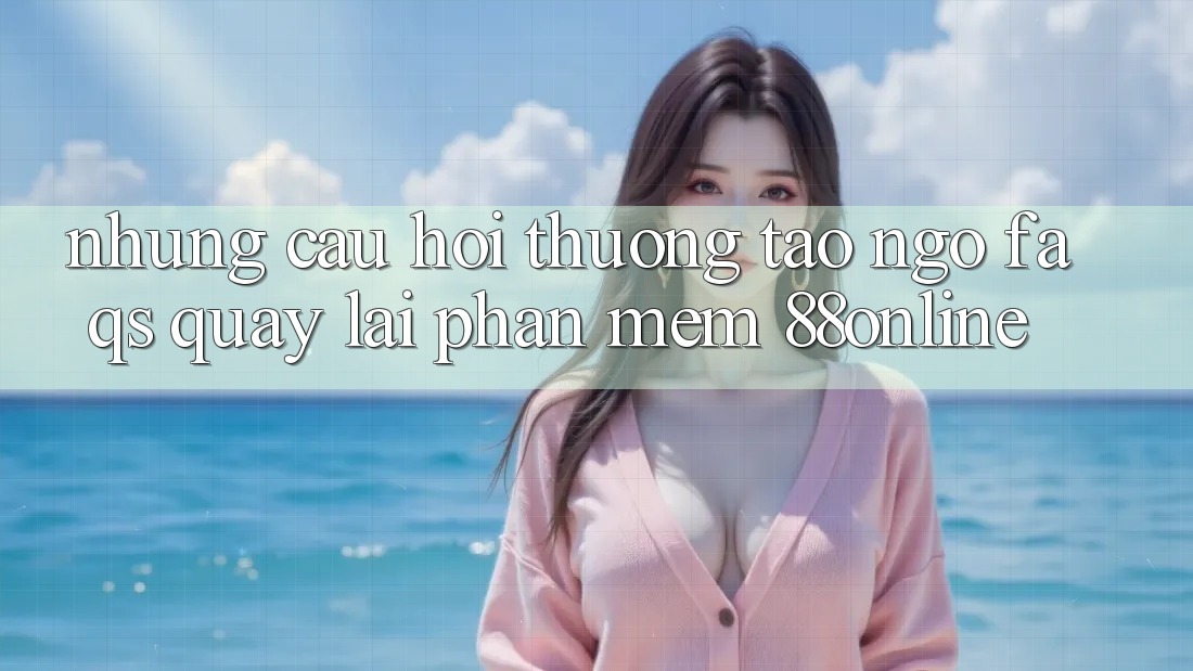 Những Câu Hỏi Thường Tao ngộ (FAQs) Quay lại Phần mềm 88online Những Câu Hỏi Thường Tao ngộ (FAQs) Quay lại Phần mềm 88online