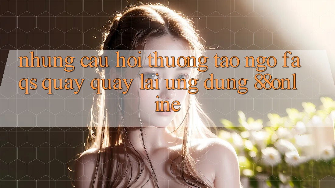 Những Câu Hỏi Thường Tao ngộ (FAQs) Quay quay lại Ứng Dụng 88online Những Câu Hỏi Thường Tao ngộ (FAQs) Quay quay lại Ứng Dụng 88online