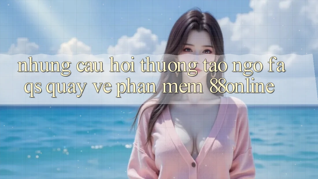 Những Câu Hỏi Thường Tao ngộ (FAQs) Quay về Phần mềm 88online Những Câu Hỏi Thường Tao ngộ (FAQs) Quay về Phần mềm 88online