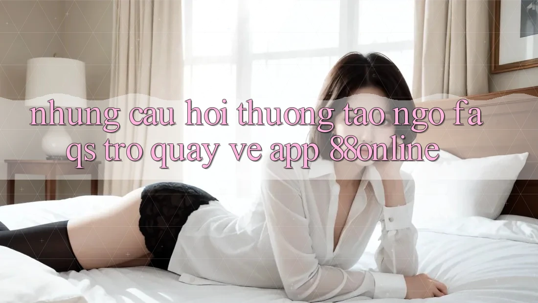 Những Câu Hỏi Thường Tao ngộ (FAQs) Trở quay về App 88online Những Câu Hỏi Thường Tao ngộ (FAQs) Trở quay về App 88online