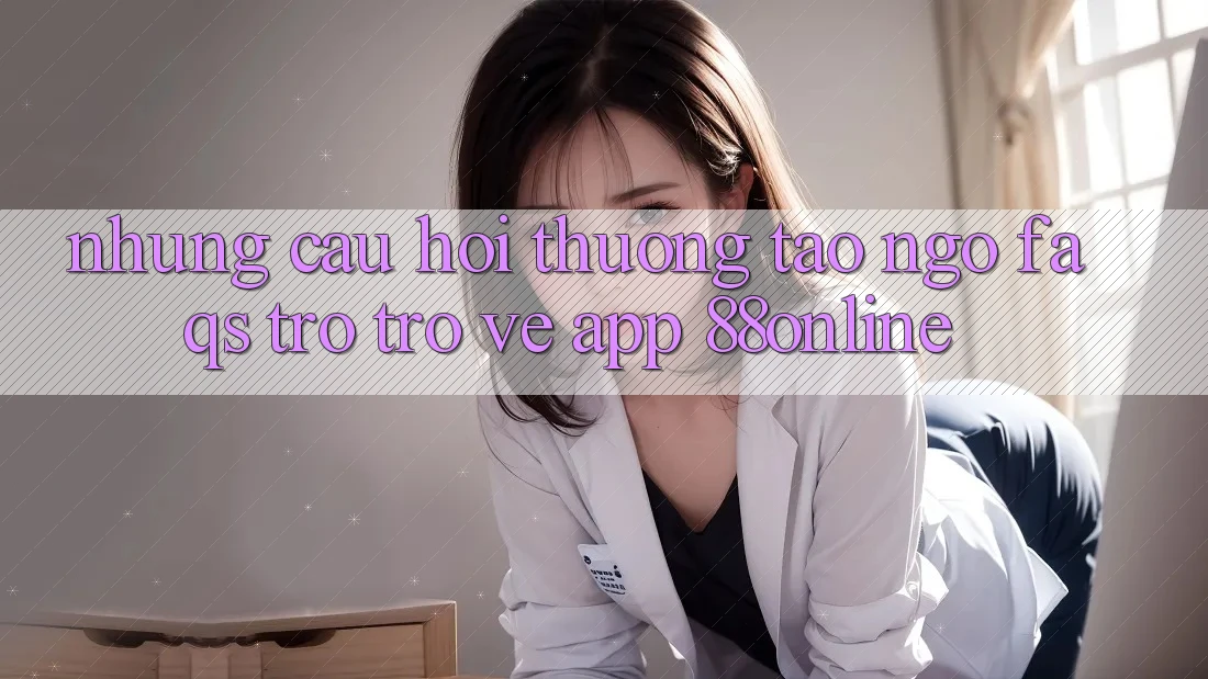 Những Câu Hỏi Thường Tao ngộ (FAQs) Trở trở về App 88online