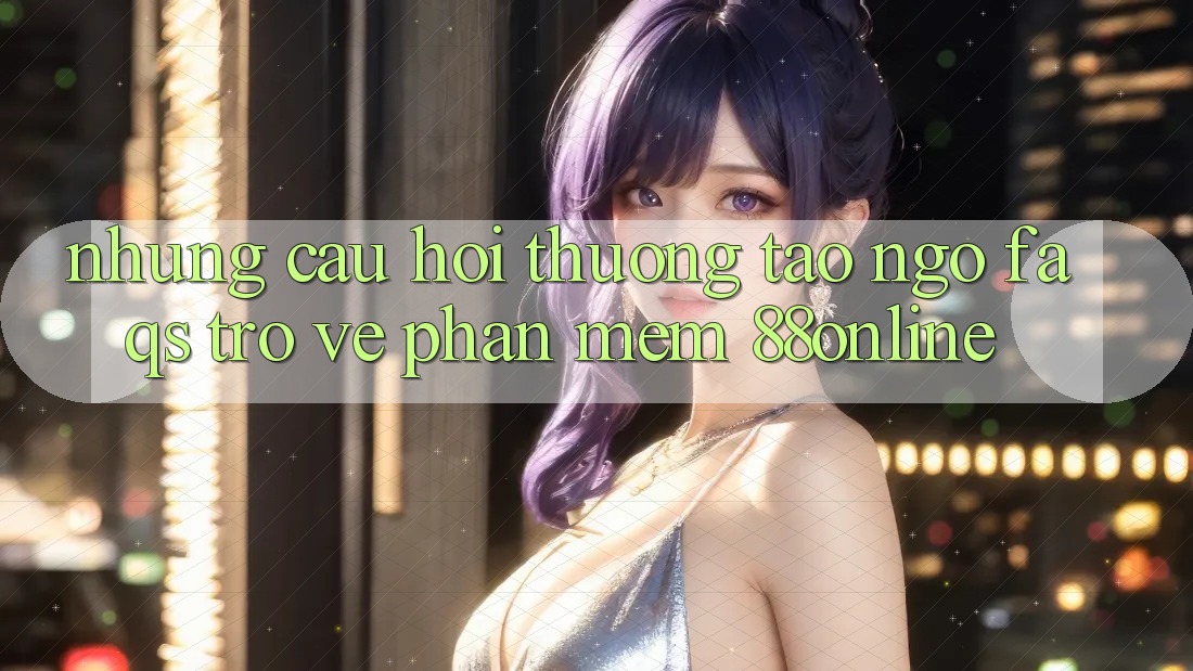 Những Câu Hỏi Thường Tao ngộ (FAQs) Trở về Phần mềm 88online Những Câu Hỏi Thường Tao ngộ (FAQs) Trở về Phần mềm 88online