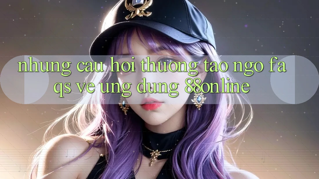 Những Câu Hỏi Thường Tao ngộ (FAQs) Về Ứng Dụng 88online Những Câu Hỏi Thường Tao ngộ (FAQs) Về Ứng Dụng 88online