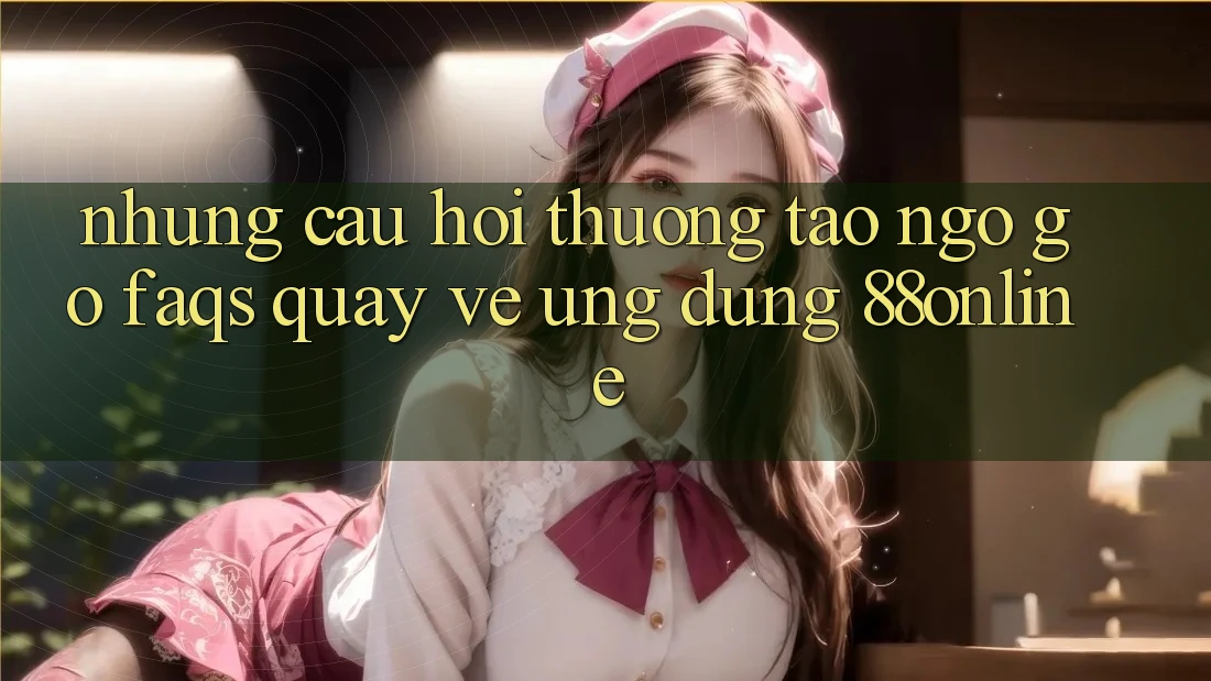 Những Câu Hỏi Thường Tao ngộ gỡ (FAQs) Quay về Ứng Dụng 88online Những Câu Hỏi Thường Tao ngộ gỡ (FAQs) Quay về Ứng Dụng 88online