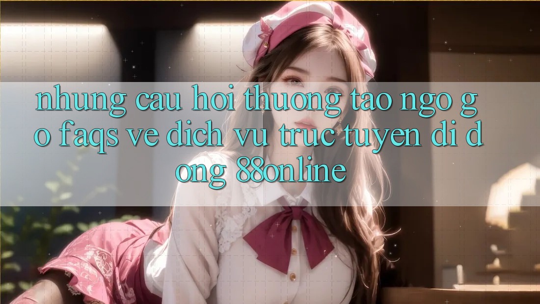 Những Câu Hỏi Thường Tao ngộ gỡ (FAQs) Về Dịch vụ trực tuyến di động 88online