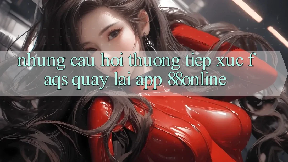 Những Câu Hỏi Thường Tiếp xúc (FAQs) Quay lại App 88online Những Câu Hỏi Thường Tiếp xúc (FAQs) Quay lại App 88online