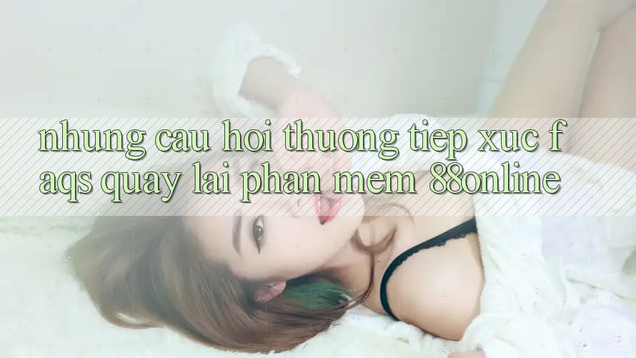 Những Câu Hỏi Thường Tiếp xúc (FAQs) Quay lại Phần mềm 88online