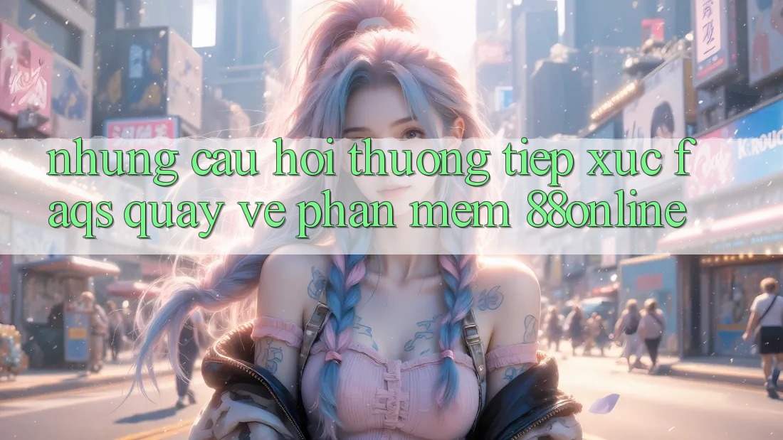 Những Câu Hỏi Thường Tiếp xúc (FAQs) Quay về Phần mềm 88online