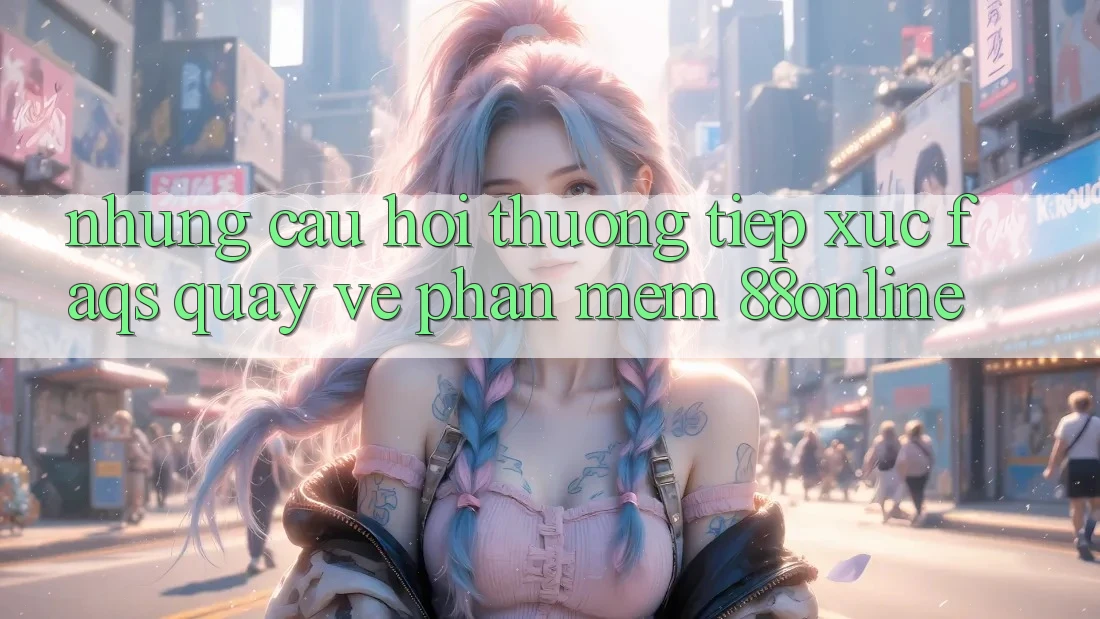 Những Câu Hỏi Thường Tiếp xúc (FAQs) Quay về Phần mềm 88online Những Câu Hỏi Thường Tiếp xúc (FAQs) Quay về Phần mềm 88online