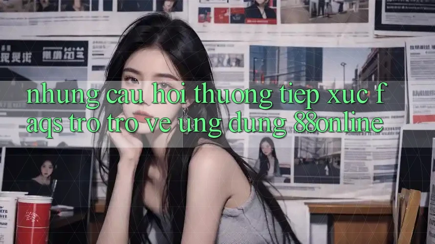 Những Câu Hỏi Thường Tiếp xúc (FAQs) Trở trở về Ứng Dụng 88online Những Câu Hỏi Thường Tiếp xúc (FAQs) Trở trở về Ứng Dụng 88online