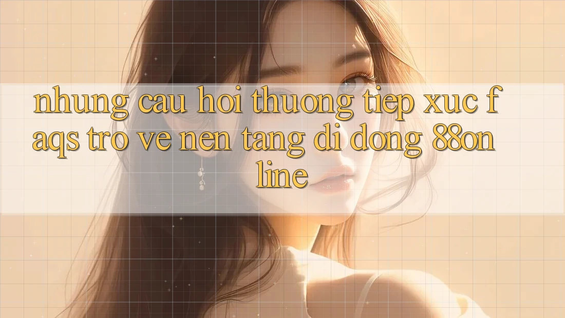 Những Câu Hỏi Thường Tiếp xúc (FAQs) Trở về Nền tảng di động 88online Những Câu Hỏi Thường Tiếp xúc (FAQs) Trở về Nền tảng di động 88online