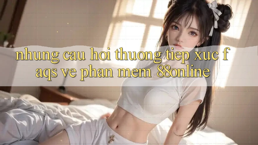 Những Câu Hỏi Thường Tiếp xúc (FAQs) Về Phần mềm 88online Những Câu Hỏi Thường Tiếp xúc (FAQs) Về Phần mềm 88online