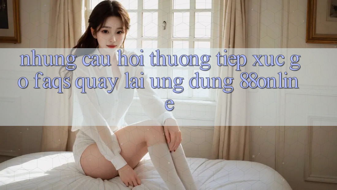 Những Câu Hỏi Thường Tiếp xúc gỡ (FAQs) Quay lại Ứng Dụng 88online Những Câu Hỏi Thường Tiếp xúc gỡ (FAQs) Quay lại Ứng Dụng 88online