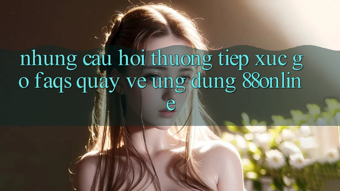 Những Câu Hỏi Thường Tiếp xúc gỡ (FAQs) Quay về Ứng Dụng 88online Những Câu Hỏi Thường Tiếp xúc gỡ (FAQs) Quay về Ứng Dụng 88online