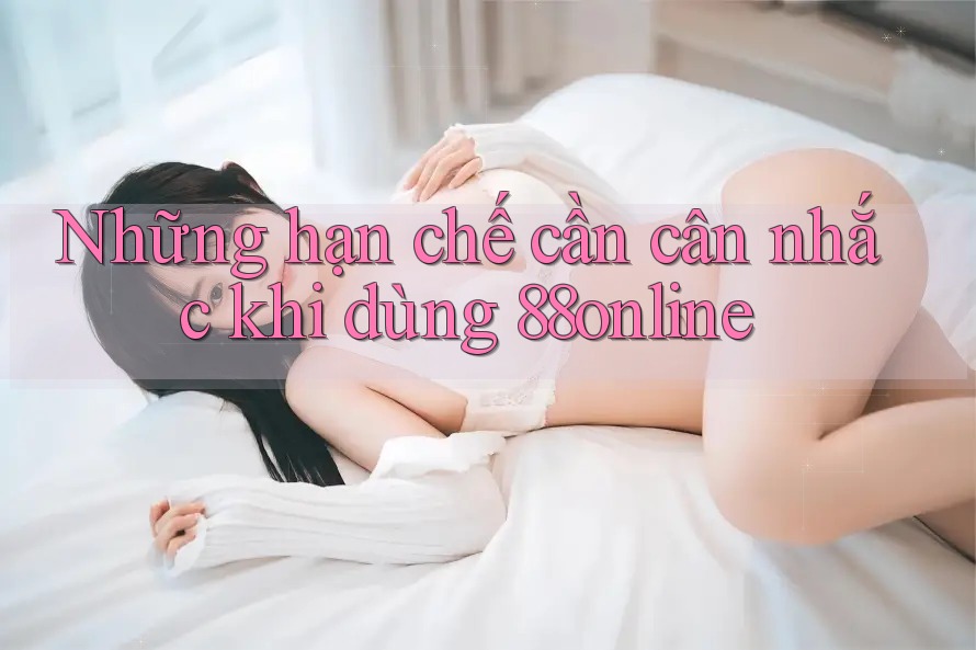 Những hạn chế cần cân nhắc khi dùng 88online Những hạn chế cần cân nhắc khi dùng 88online