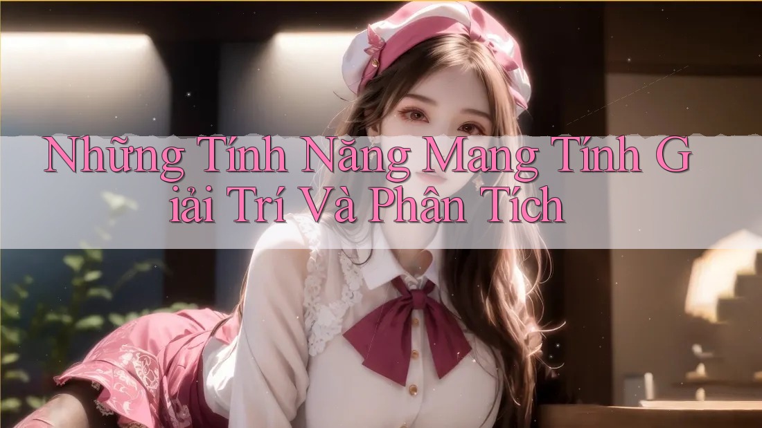 Những Tính Năng Mang Tính Giải Trí Và Phân Tích Những Tính Năng Mang Tính Giải Trí Và Phân Tích