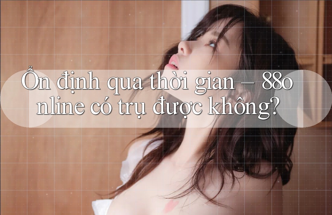 Ổn định qua thời gian – 88online có trụ được không? Ổn định qua thời gian – 88online có trụ được không?