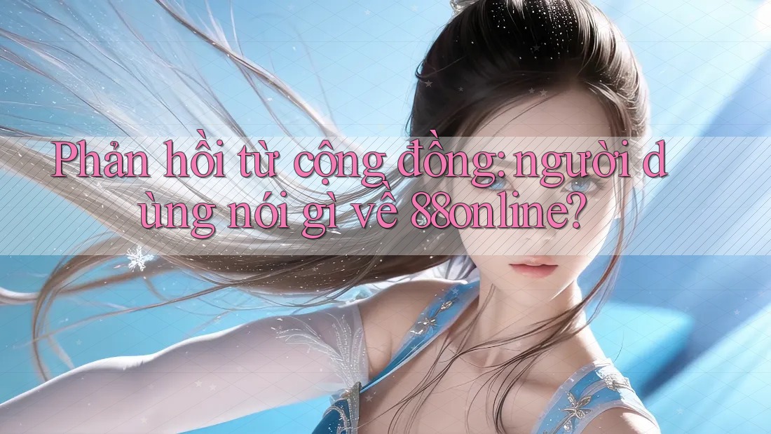 Phản hồi từ cộng đồng: người dùng nói gì về 88online? Phản hồi từ cộng đồng: người dùng nói gì về 88online?