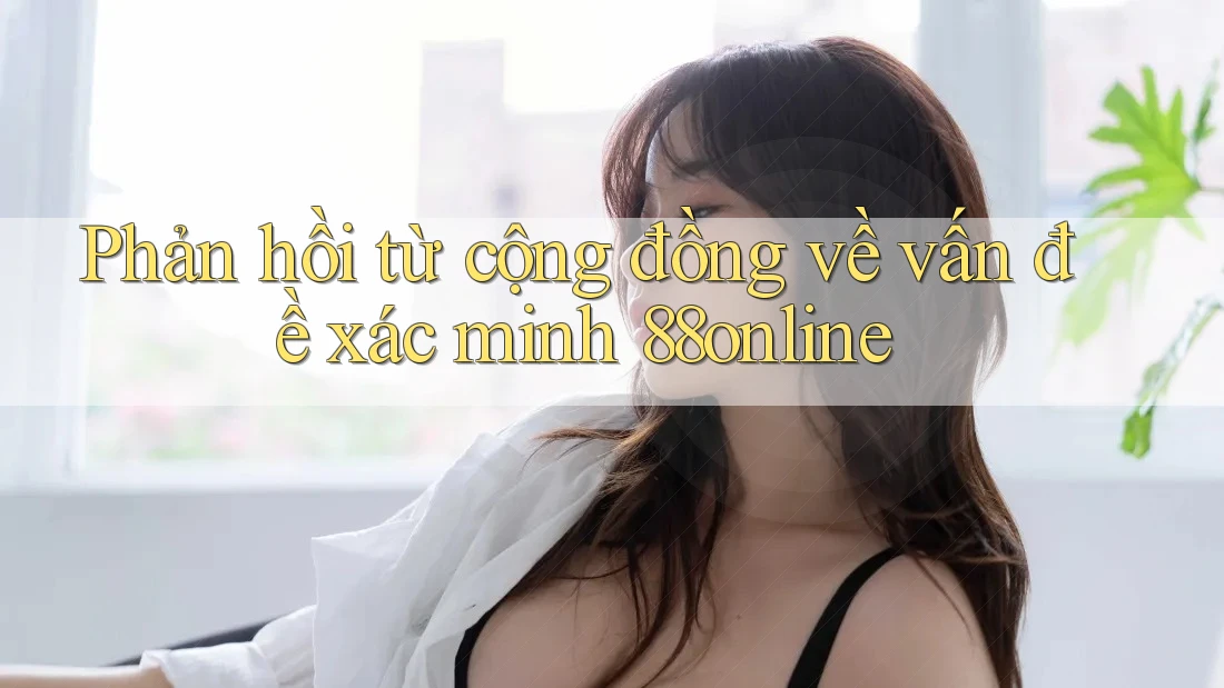 Phản hồi từ cộng đồng về vấn đề xác minh 88online Phản hồi từ cộng đồng về vấn đề xác minh 88online