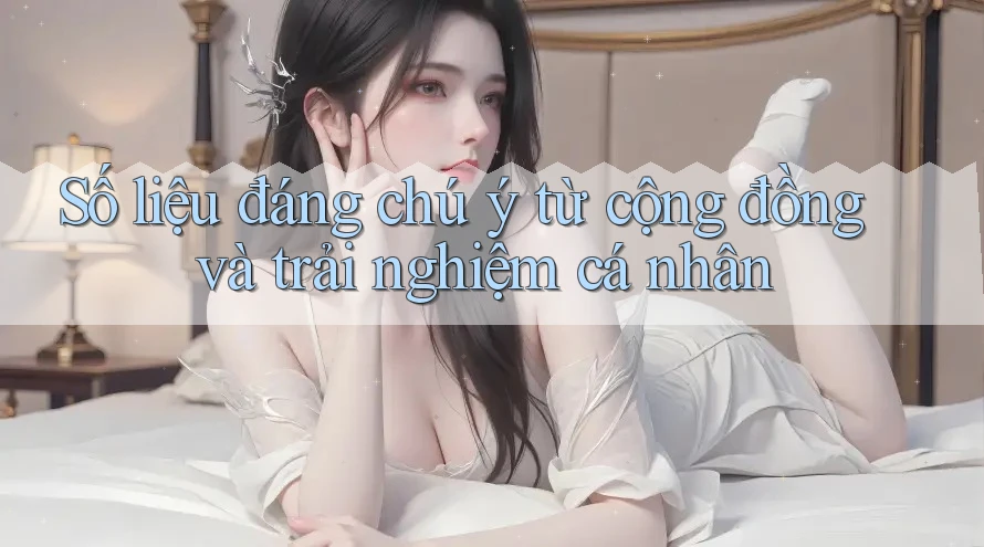 Số liệu đáng chú ý từ cộng đồng và trải nghiệm cá nhân Số liệu đáng chú ý từ cộng đồng và trải nghiệm cá nhân