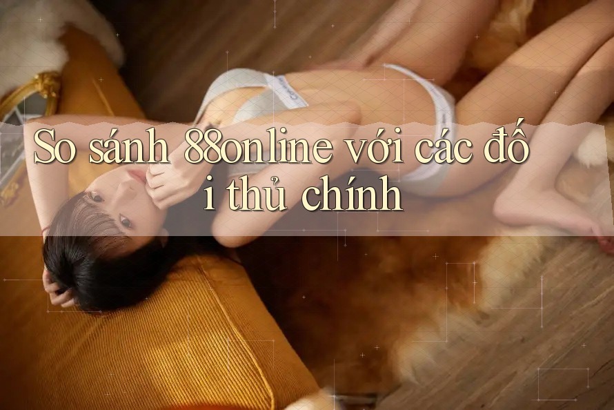 So sánh 88online với các đối thủ chính So sánh 88online với các đối thủ chính