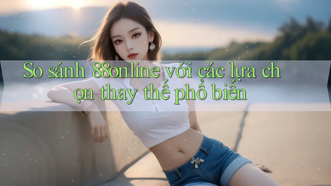 So sánh 88online với các lựa chọn thay thế phổ biến So sánh 88online với các lựa chọn thay thế phổ biến
