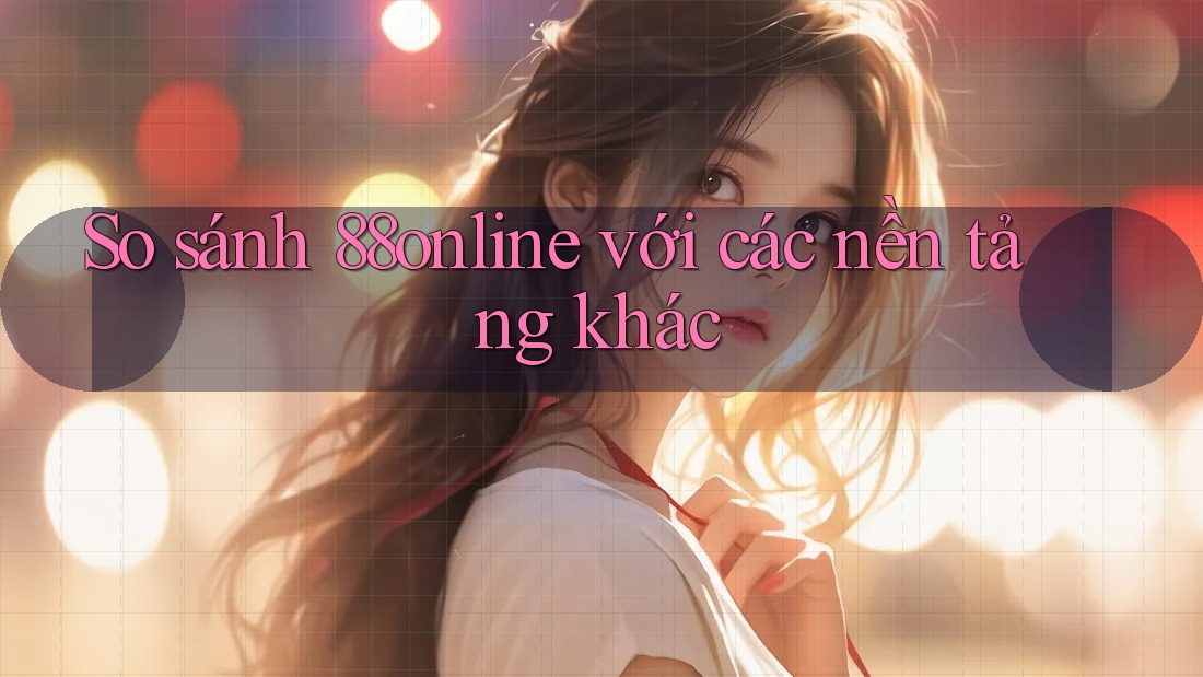 So sánh 88online với các nền tảng khác So sánh 88online với các nền tảng khác