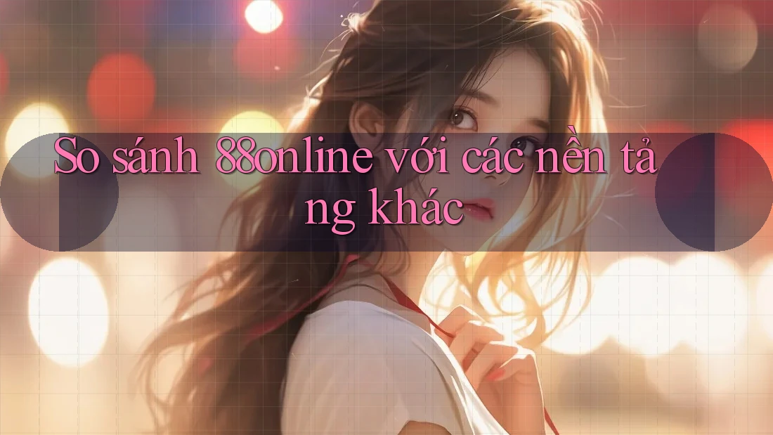 So sánh 88online với các nền tảng khác So sánh 88online với các nền tảng khác