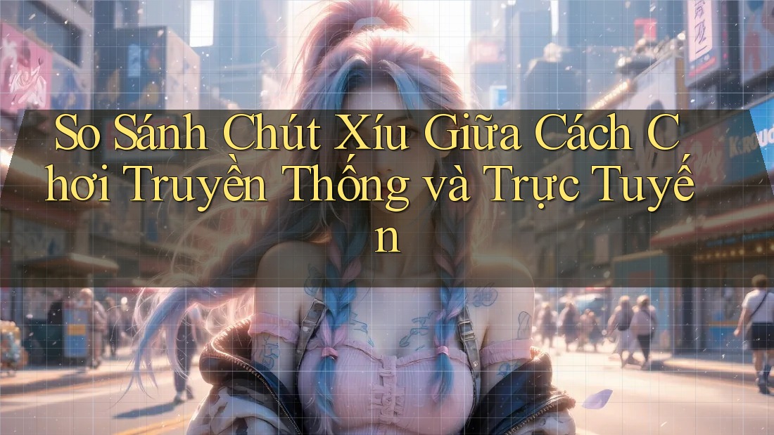 So Sánh Chút Xíu Giữa Cách Chơi Truyền Thống và Trực Tuyến So Sánh Chút Xíu Giữa Cách Chơi Truyền Thống và Trực Tuyến
