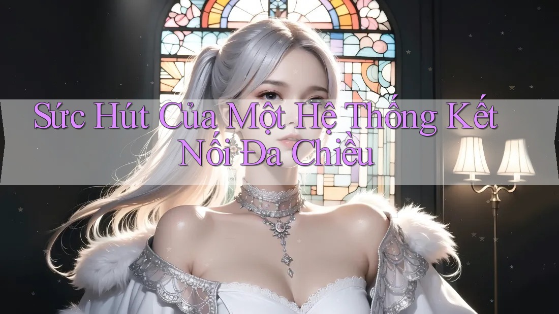 Sức Hút Của Một Hệ Thống Kết Nối Đa Chiều Sức Hút Của Một Hệ Thống Kết Nối Đa Chiều