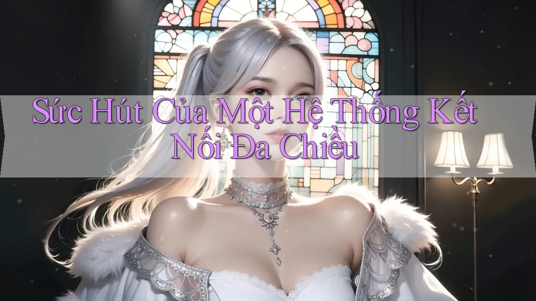 Sức Hút Của Một Hệ Thống Kết Nối Đa Chiều Sức Hút Của Một Hệ Thống Kết Nối Đa Chiều
