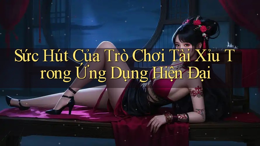 Sức Hút Của Trò Chơi Tài Xỉu Trong Ứng Dụng Hiện Đại Sức Hút Của Trò Chơi Tài Xỉu Trong Ứng Dụng Hiện Đại