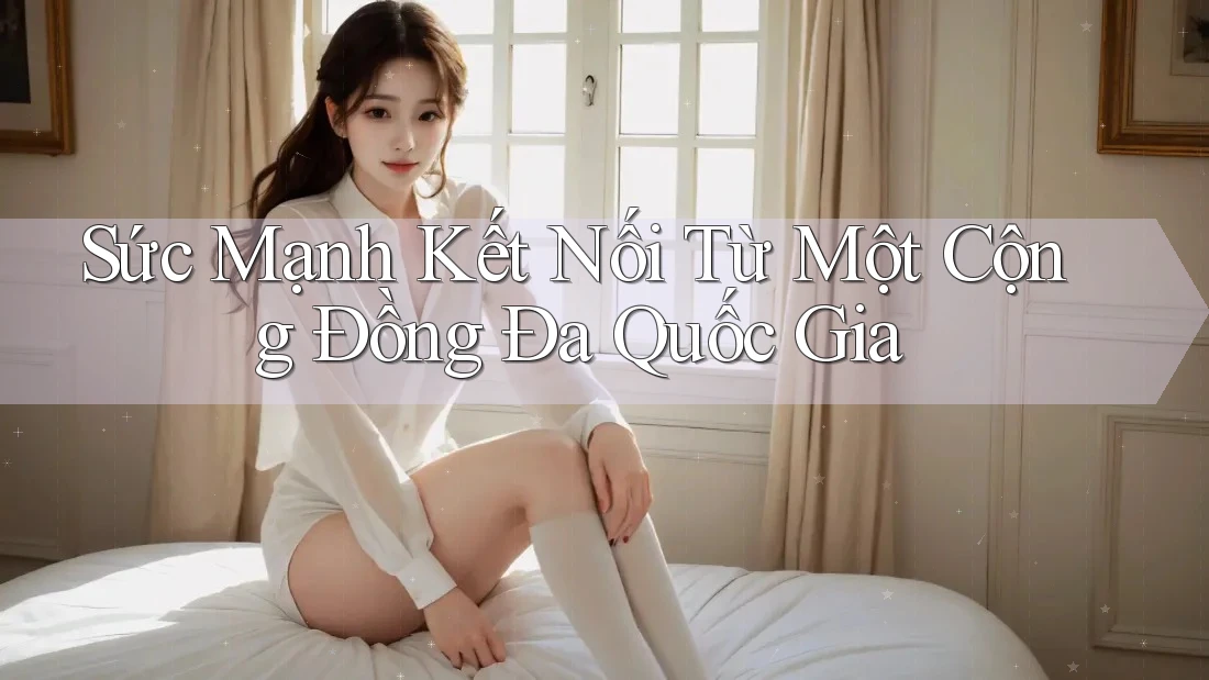 Sức Mạnh Kết Nối Từ Một Cộng Đồng Đa Quốc Gia