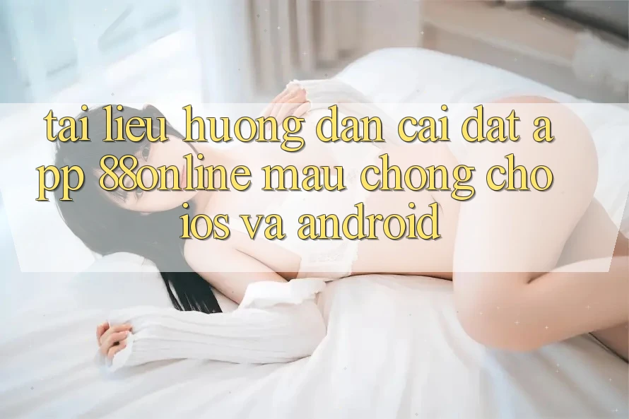 Tài liệu hướng dẫn Cài đặt App 88online Mau Chóng Cho iOS và Android Tài liệu hướng dẫn Cài đặt App 88online Mau Chóng Cho iOS và Android