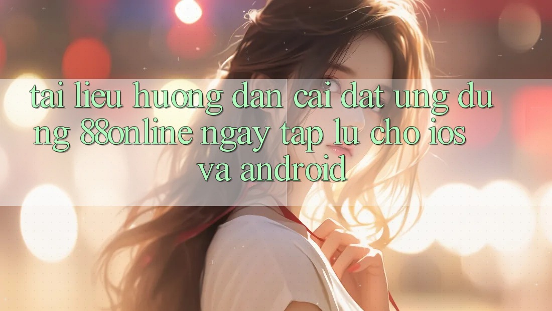 Tài liệu hướng dẫn Cài đặt Ứng dụng 88online Ngay tắp lự Cho iOS và Android Tài liệu hướng dẫn Cài đặt Ứng dụng 88online Ngay tắp lự Cho iOS và Android