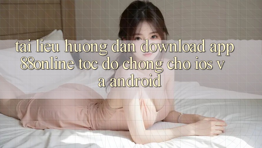 Tài liệu hướng dẫn Download App 88online Tốc độ Chóng Cho iOS và Android Tài liệu hướng dẫn Download App 88online Tốc độ Chóng Cho iOS và Android