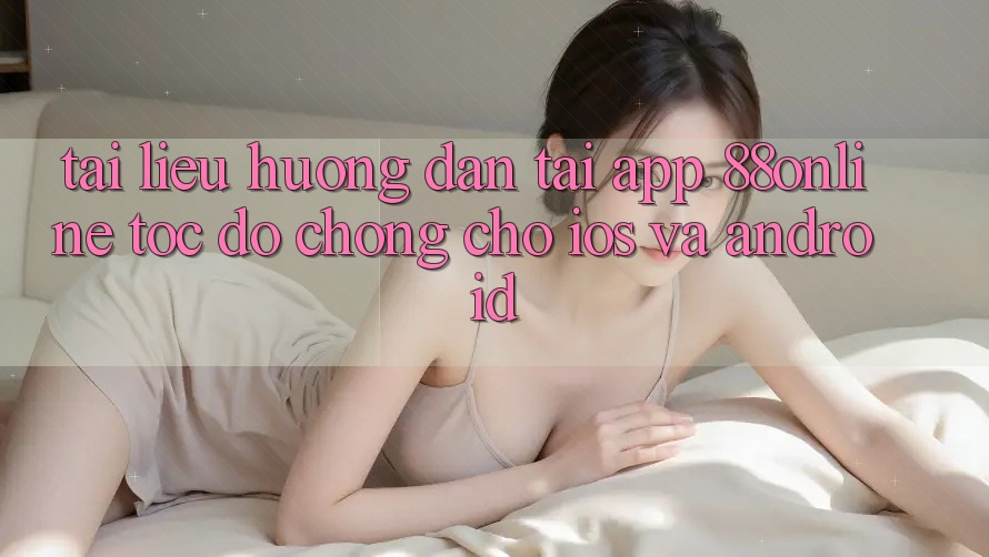Tài liệu hướng dẫn Tải App 88online Tốc độ chóng Cho iOS và Android Tài liệu hướng dẫn Tải App 88online Tốc độ chóng Cho iOS và Android