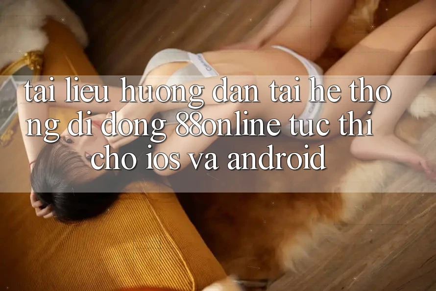 Tài liệu hướng dẫn Tải Hệ thống di động 88online Tức thì Cho iOS và Android Tài liệu hướng dẫn Tải Hệ thống di động 88online Tức thì Cho iOS và Android