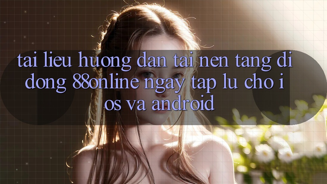 Tài liệu hướng dẫn Tải Nền tảng di động 88online Ngay tắp lự Cho iOS và Android Tài liệu hướng dẫn Tải Nền tảng di động 88online Ngay tắp lự Cho iOS và Android