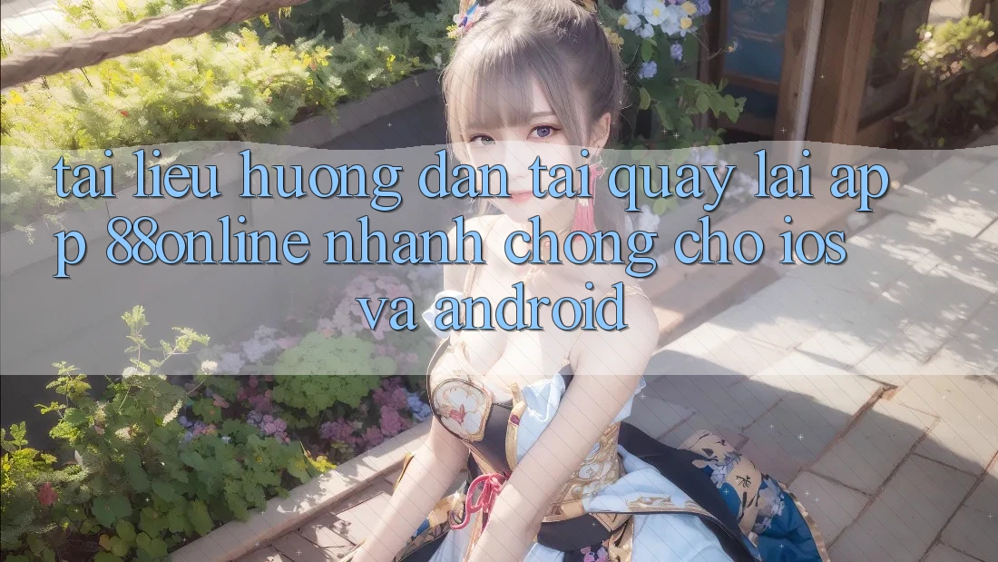 Tài liệu hướng dẫn Tải quay lại App 88online Nhanh chóng Cho iOS và Android Tài liệu hướng dẫn Tải quay lại App 88online Nhanh chóng Cho iOS và Android