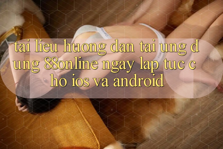 Tài liệu hướng dẫn Tải Ứng dụng 88online Ngay lập tức Cho iOS và Android Tài liệu hướng dẫn Tải Ứng dụng 88online Ngay lập tức Cho iOS và Android