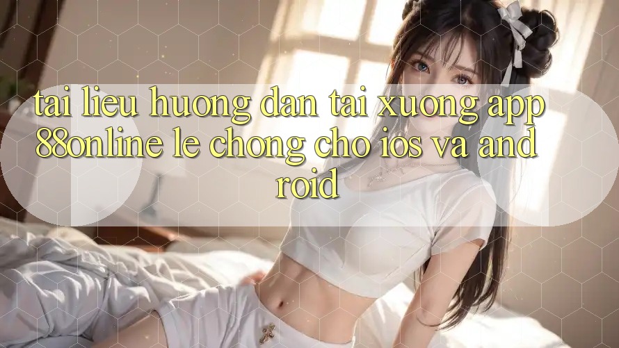 Tài liệu hướng dẫn Tải xuống App 88online Lẹ Chóng Cho iOS và Android Tài liệu hướng dẫn Tải xuống App 88online Lẹ Chóng Cho iOS và Android
