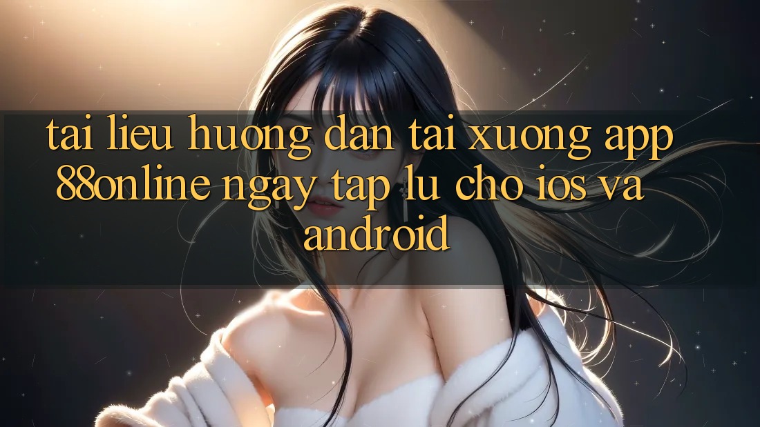 Tài liệu hướng dẫn Tải xuống App 88online Ngay tắp lự Cho iOS và Android Tài liệu hướng dẫn Tải xuống App 88online Ngay tắp lự Cho iOS và Android