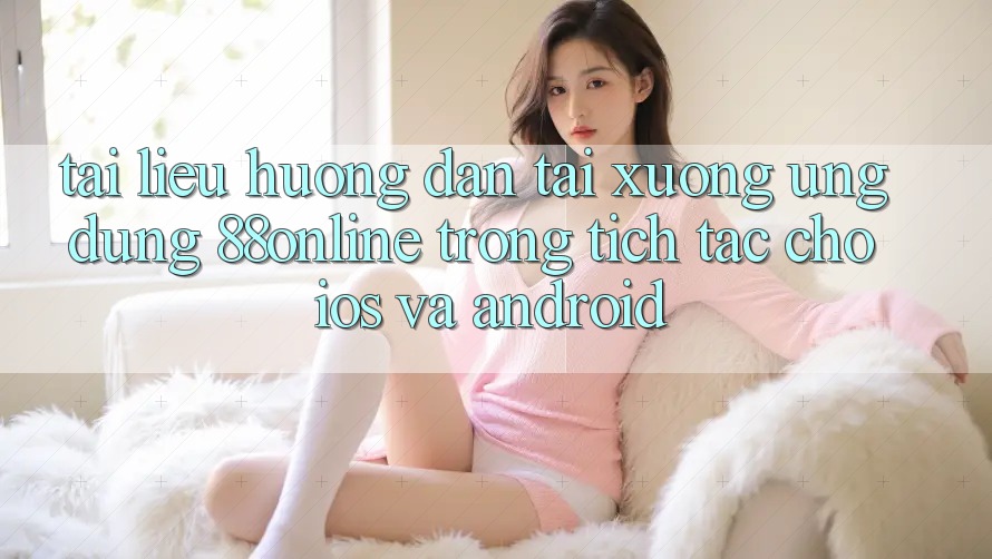 Tài liệu hướng dẫn Tải xuống Ứng dụng 88online Trong tích tắc Cho iOS và Android Tài liệu hướng dẫn Tải xuống Ứng dụng 88online Trong tích tắc Cho iOS và Android