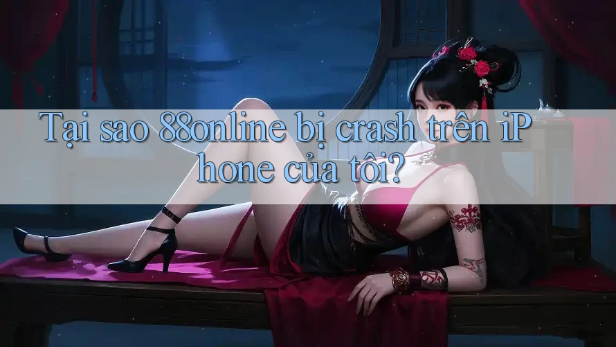 Tại sao 88online bị crash trên iPhone của tôi?