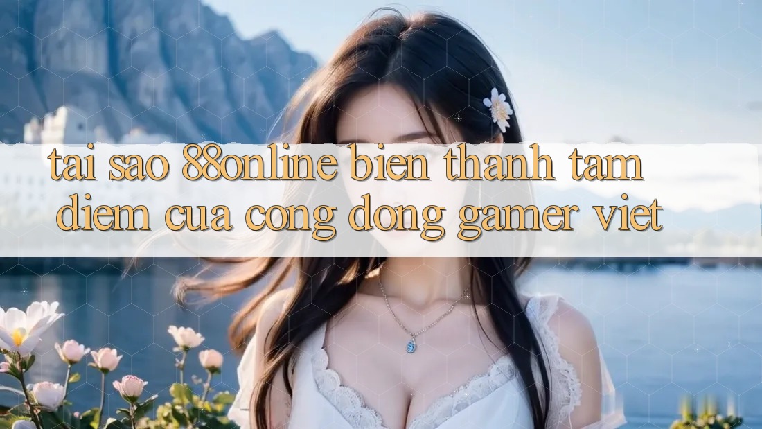 Tại Sao 88online Biến thành Tâm Điểm Của Cộng Đồng Gamer Việt? Tại Sao 88online Biến thành Tâm Điểm Của Cộng Đồng Gamer Việt?