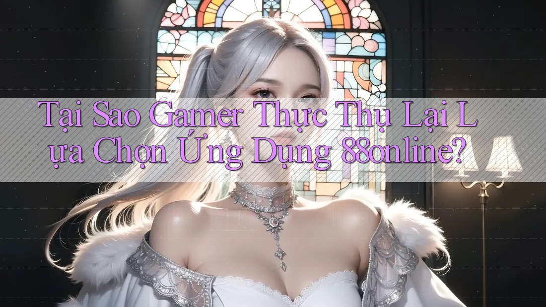 Tại Sao Gamer Thực Thụ Lại Lựa Chọn Ứng Dụng 88online? Tại Sao Gamer Thực Thụ Lại Lựa Chọn Ứng Dụng 88online?