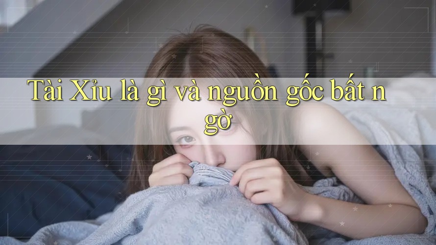 Tài Xỉu là gì và nguồn gốc bất ngờ Tài Xỉu là gì và nguồn gốc bất ngờ