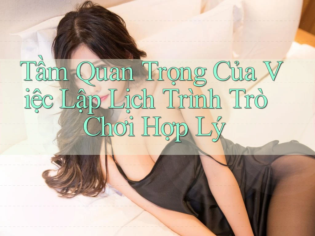 Tầm Quan Trọng Của Việc Lập Lịch Trình Trò Chơi Hợp Lý Tầm Quan Trọng Của Việc Lập Lịch Trình Trò Chơi Hợp Lý