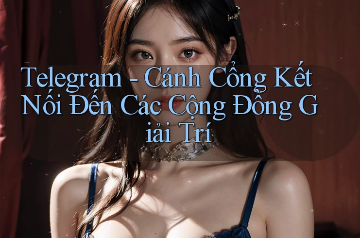 Telegram - Cánh Cổng Kết Nối Đến Các Cộng Đồng Giải Trí Telegram - Cánh Cổng Kết Nối Đến Các Cộng Đồng Giải Trí